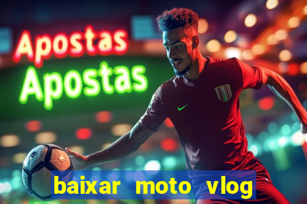 baixar moto vlog brasil dinheiro infinito